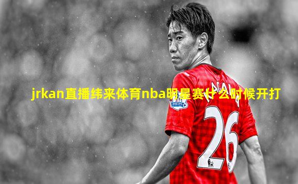 jrkan直播纬来体育nba明星赛什么时候开打