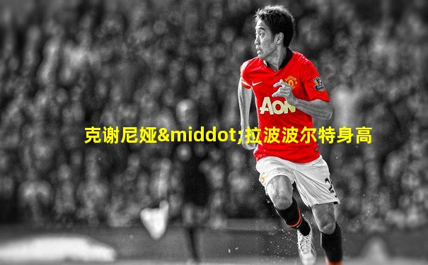克谢尼娅·拉波波尔特身高