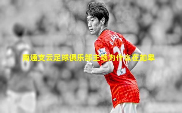 南通支云足球俱乐部主场为什么在如皋
