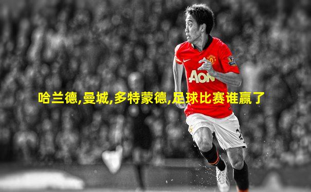 哈兰德,曼城,多特蒙德,足球比赛谁赢了