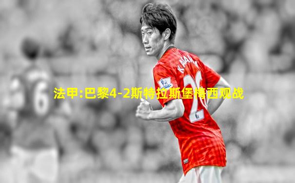 法甲:巴黎4-2斯特拉斯堡梅西观战