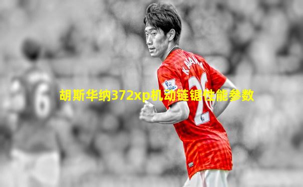 胡斯华纳372xp机动链锯性能参数