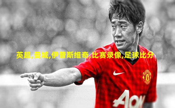 英超,曼城,伊普斯维奇,比赛录像,足球比分