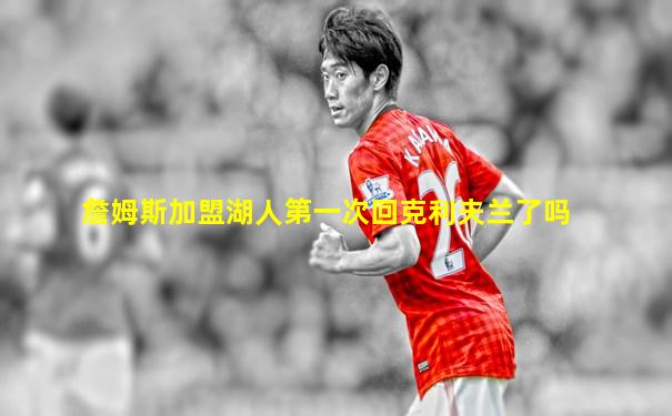 詹姆斯加盟湖人第一次回克利夫兰了吗