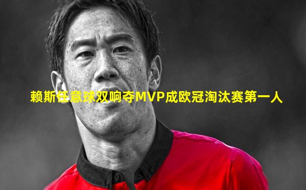 赖斯任意球双响夺MVP成欧冠淘汰赛第一人