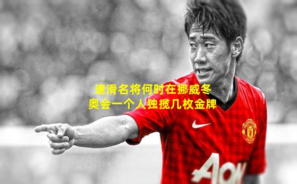 速滑名将何时在挪威冬奥会一个人独揽几枚金牌