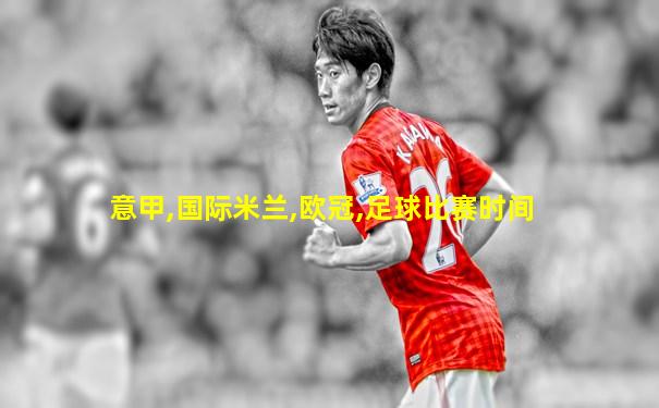 意甲,国际米兰,欧冠,足球比赛时间