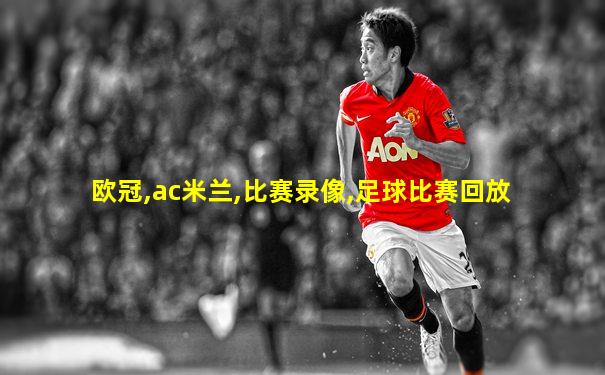 欧冠,ac米兰,比赛录像,足球比赛回放