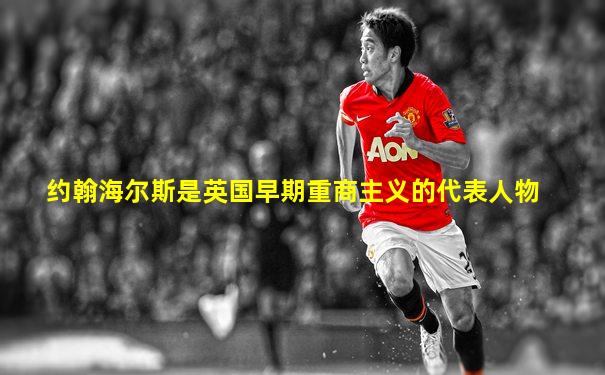 约翰海尔斯是英国早期重商主义的代表人物
